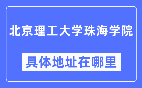 北京理工大学珠海学院具体地址在哪里,在北京的哪个区?