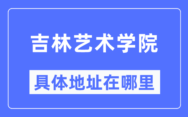 吉林艺术学院具体地址在哪里,在哪个城市,哪个区?