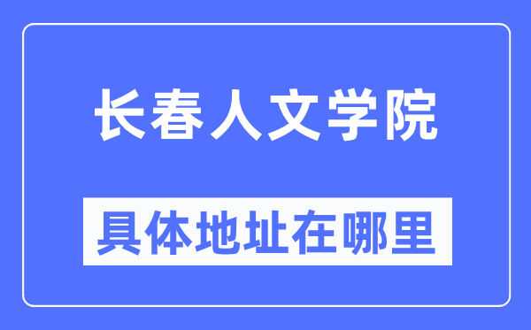长春人文学院具体地址在哪里,在长春的哪个区?