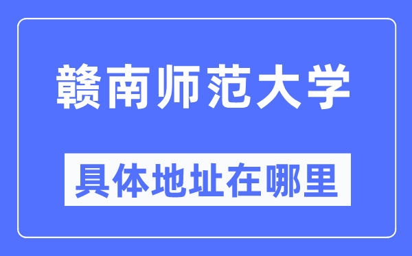 赣南师范大学具体地址在哪里,在哪个城市,哪个区?