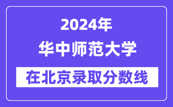 华中师范大学2024年在北京录取分数线一览表(2025年参考)