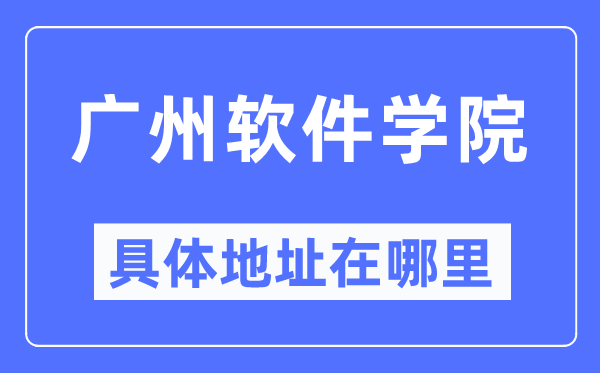 广州软件学院具体地址在哪里,在广州的哪个区?
