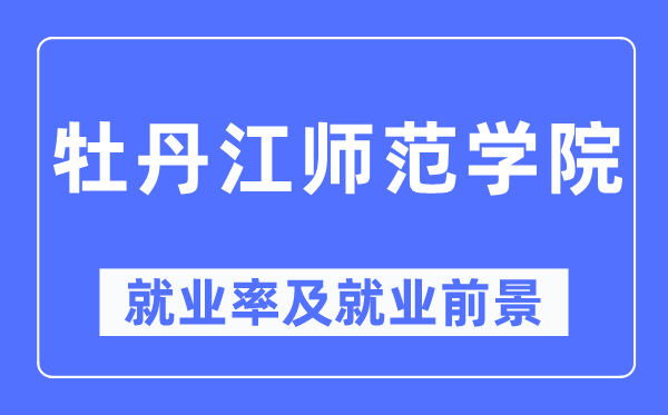 牡丹江师范学院就业率及就业前景怎么样,好就业吗?