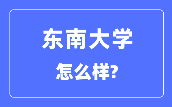 东南大学怎么样,东南大学最新排名全国第几?