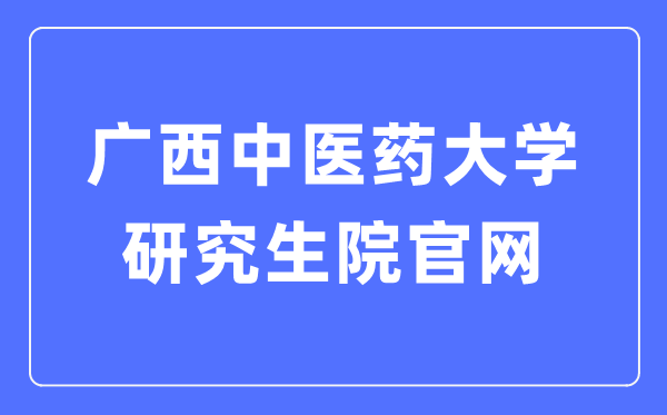 广西中医药大学研究生院官网(https://www.gxtcmu.edu.cn/yjsy/)