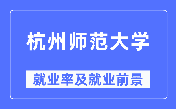 杭州师范大学就业率及就业前景怎么样,好就业吗?