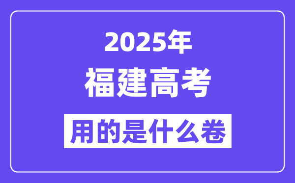 2025年福建高考用的是什么卷,福建高考试卷是全国几卷?