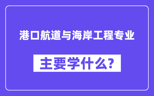 港口航道与海岸工程专业主要学什么?附港口航道与海岸工程专业课程目录