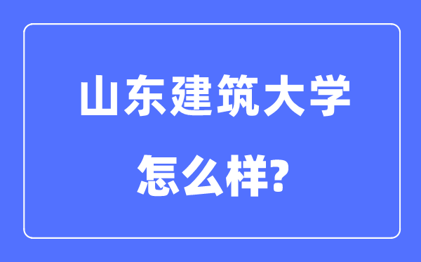 山东建筑大学是几本一本还是二本,山东建筑大学怎么样?