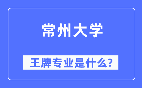 常州大学王牌专业是什么,有哪些专业比较好?