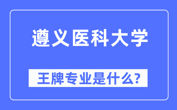 遵义医科大学王牌专业是什么,有哪些专业比较好?
