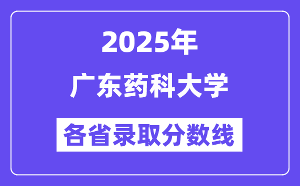 2025高考多少分能上广东药科大学?各省录取分数线汇总