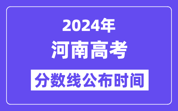 2024年河南高考分数线公布时间,具体几号几点公布?
