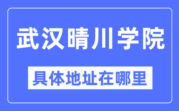 武汉晴川学院具体地址在哪里,在武汉的哪个区?