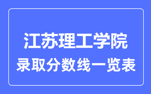2023年高考多少分能上江苏理工学院?附各省录取分数线