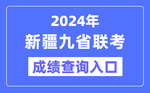 2024年新疆九省联考成绩查询入口(http://www.xjzk.gov.cn/)