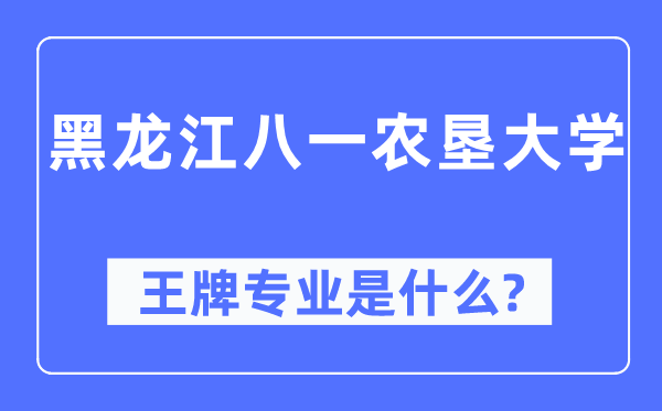 黑龙江八一农垦大学王牌专业是什么,有哪些专业比较好?