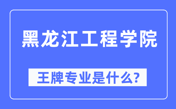 黑龙江工程学院王牌专业是什么,有哪些专业比较好?