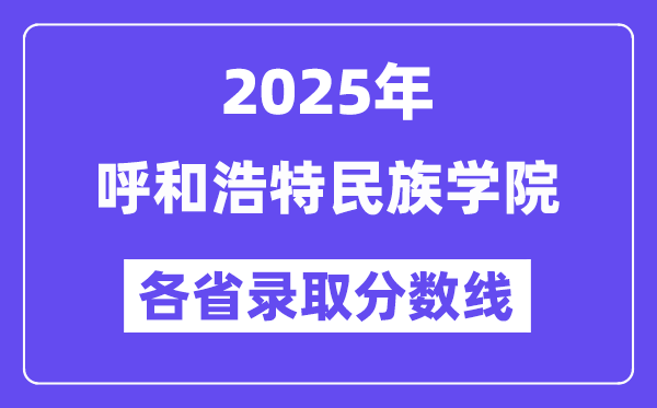 2025高考多少分能上呼和浩特民族学院?各省录取分数线汇总
