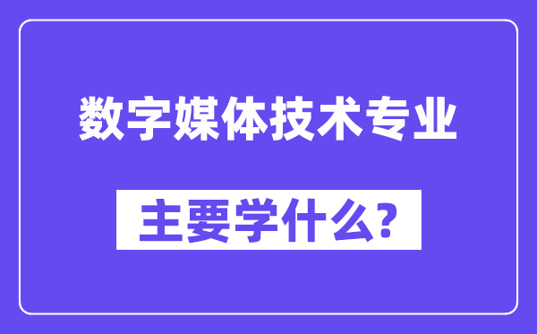 数字媒体技术专业主要学什么?附数字媒体技术专业课程目录
