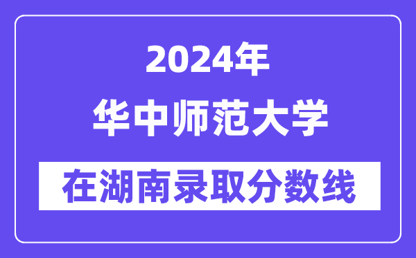 华中师范大学2024年在湖南录取分数线一览表(2025年参考)