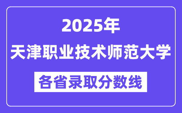 2025高考多少分能上天津职业技术师范大学?各省录取分数线汇总