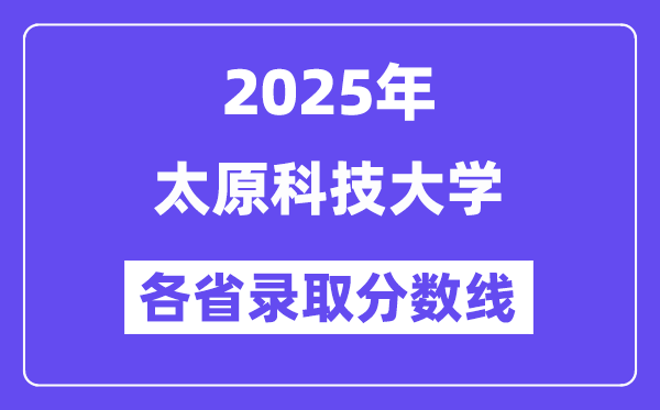2025高考多少分能上太原科技大学?各省录取分数线汇总