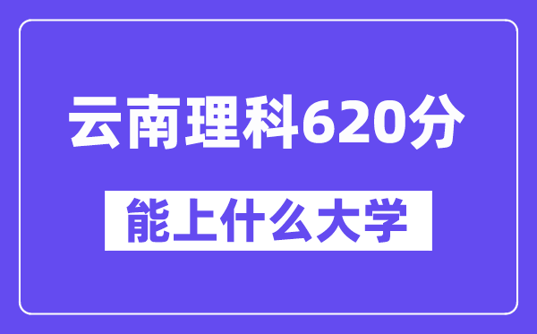 云南理科620分左右能上什么大学?