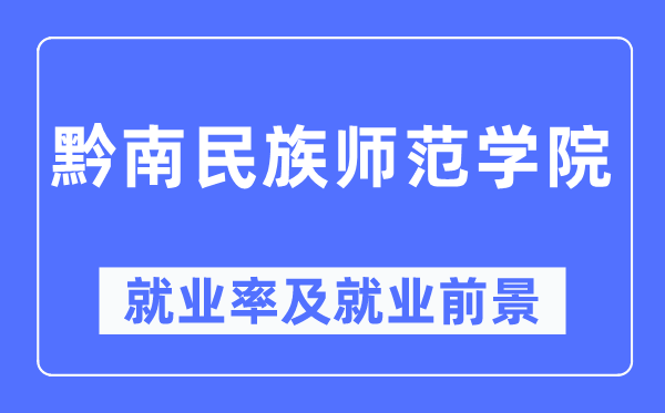 黔南民族师范学院就业率及就业前景怎么样,好就业吗?