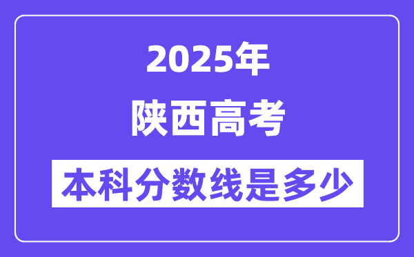 2025陕西高考本科分数线是多少,陕西多少分可以上本科大学?