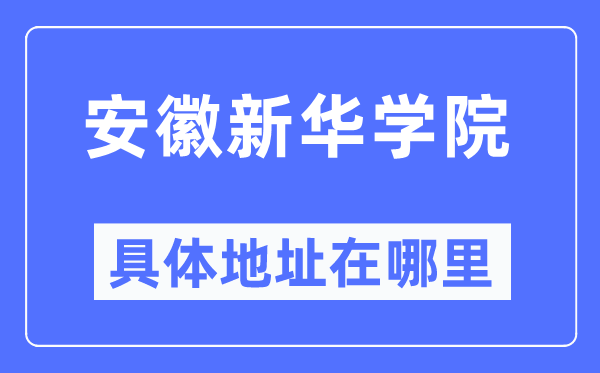 安徽新华学院具体地址在哪里,在哪个城市,哪个区?
