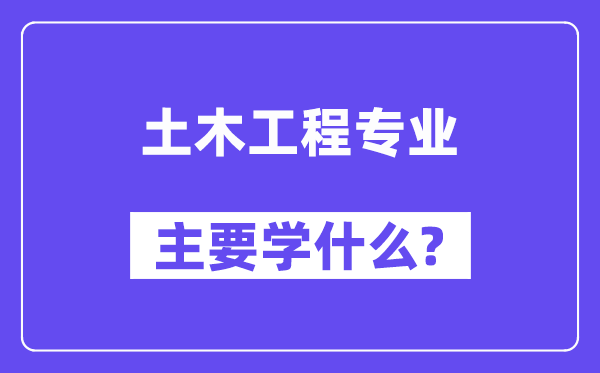 土木工程专业主要学什么?附土木工程专业课程目录