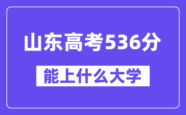 山东高考536分左右能上什么大学?附536分大学名单一览表
