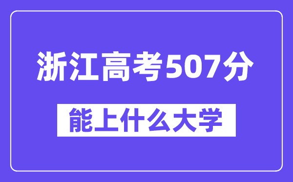 浙江高考507分左右能上什么大学?附507分大学名单一览表