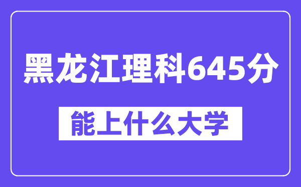 黑龙江理科645分左右能上什么大学?(物理类)