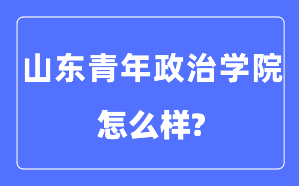 山东青年政治学院是几本一本还是二本,山东青年政治学院怎么样?