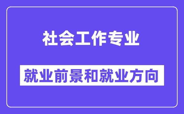 社会工作专业就业方向及前景怎么样?是干什么的?