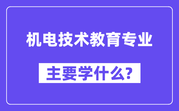 机电技术教育专业主要学什么?附机电技术教育专业课程目录