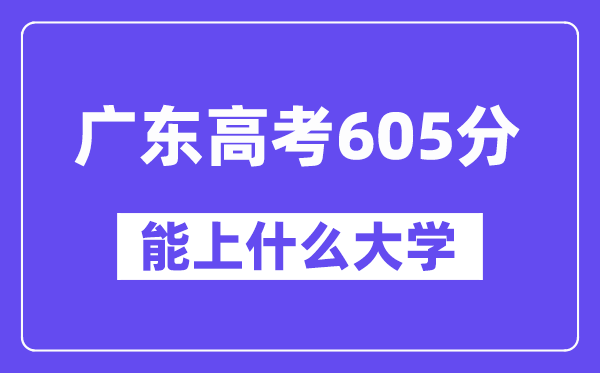 广东高考605分左右能上什么大学?附605分大学名单一览表
