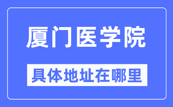 厦门医学院具体地址在哪里,在厦门的哪个区?