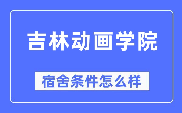 吉林动画学院宿舍条件怎么样,有空调和独立卫生间吗?(附宿舍图片)