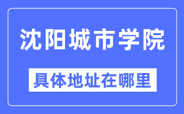 沈阳城市学院具体地址在哪里,在沈阳的哪个区?