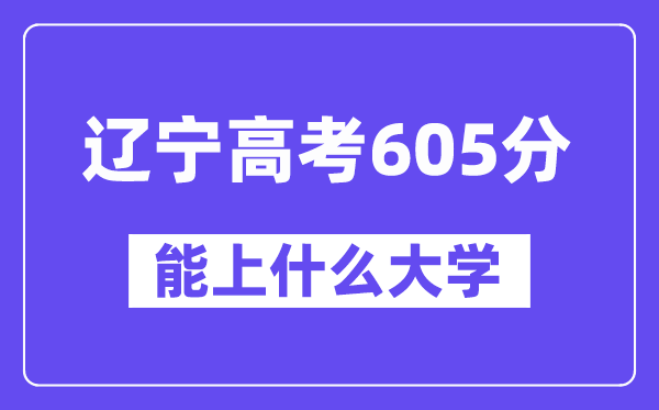 辽宁高考605分左右能上什么大学?附605分大学名单一览表