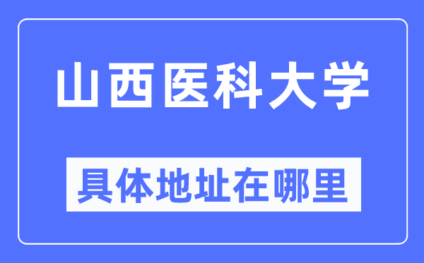 山西医科大学具体地址在哪里,在哪个城市,哪个区?