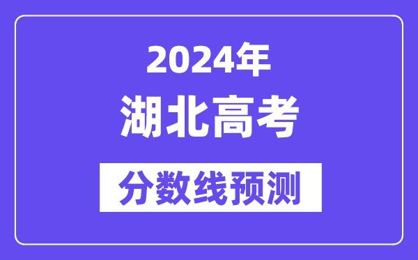 2024湖北高考分数线预测,各批次分数线预计是多少?