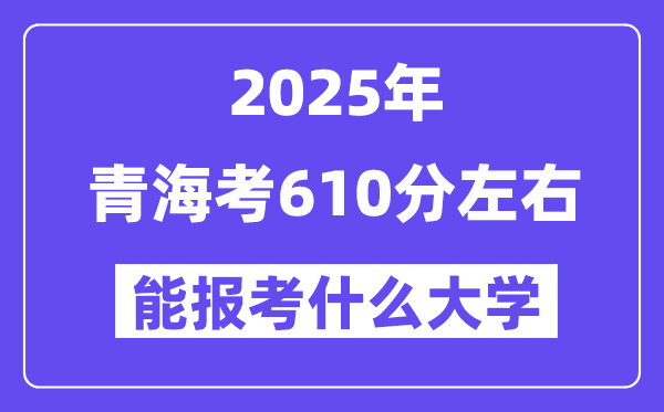 2025年青海考610分左右能报考上什么大学?附位次排名对照表