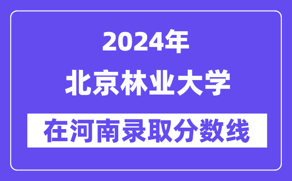 北京林业大学2024年在河南录取分数线一览表(2025年参考)