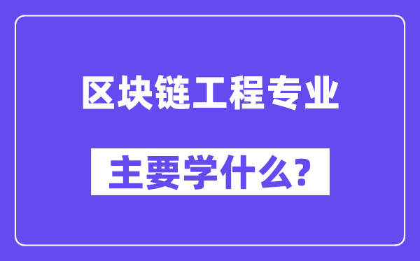 区块链工程专业主要学什么?附区块链工程专业课程目录