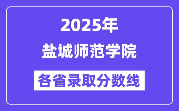 2025高考多少分能上盐城师范学院?各省录取分数线汇总