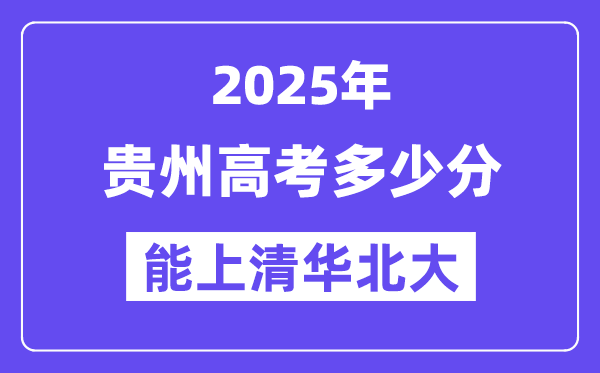 2025贵州高考多少分能上清华北大?(含2024年最低分)